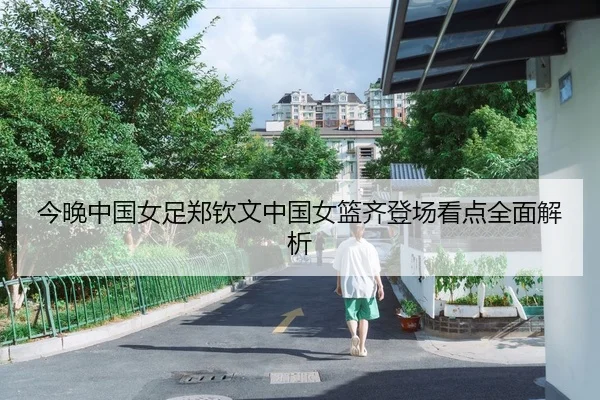 今晚中国女足郑钦文中国女篮齐登场看点全面解析 | KAIYUN
